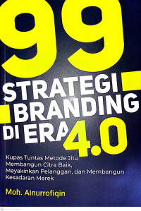 Sembilan puluh sembilan (99) Strategi Branding di Era 4.0 : kupas tuntas metode jitu membangun citra baik, meyakinkan pelanggan, dan membangun kesadaran merek