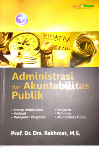 Administrasi dan akuntabilitas publik : Konsep Administrasi, Birokrasi, Manajemen Pelayanan, Kebijakan, Reformasi, Akuntabilitas Publik