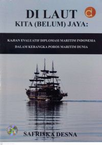 Di Laut Kita (Belum) Jaya: Kajian Evaluatif Diplomasi Maritim Indonesia Dalam Kerangka Poros Maritim Dunia